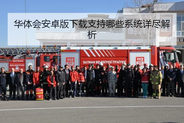 华体会安卓版下载支持哪些系统详尽解析