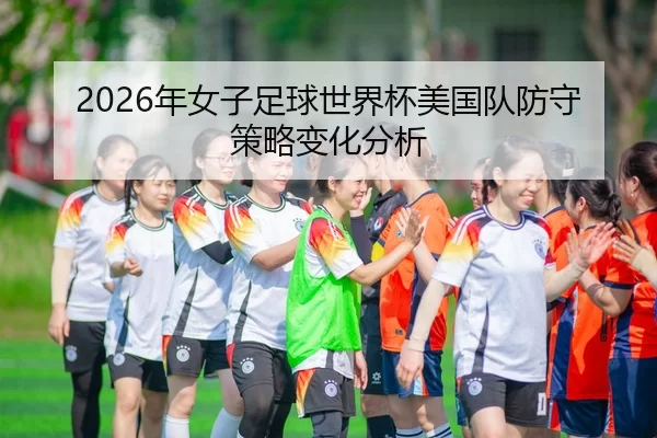 2026年女子足球世界杯美国队防守策略变化分析
