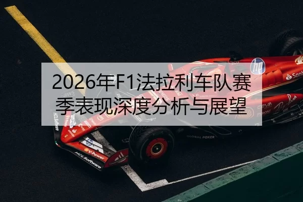 2026年F1法拉利车队赛季表现深度分析与展望