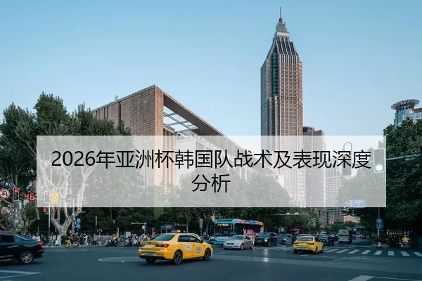 2026年亚洲杯韩国队战术及表现深度分析
