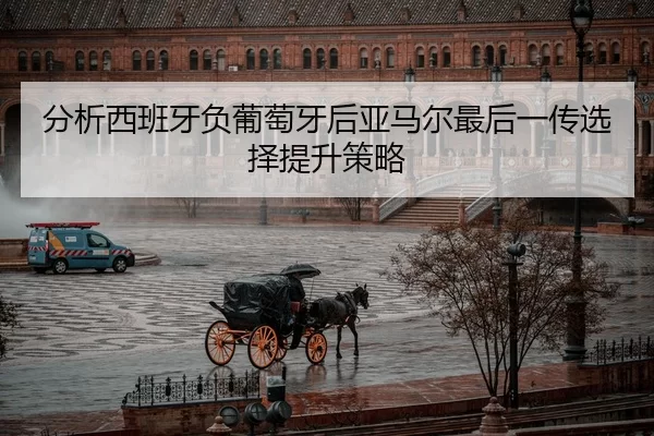 分析西班牙负葡萄牙后亚马尔最后一传选择提升策略