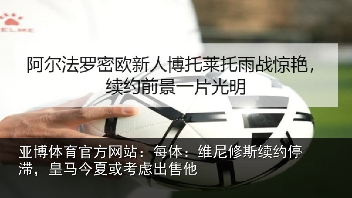 亚博体育官方网站:每体相关情况,皇马相关情况