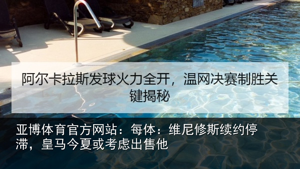 亚博体育官方网站:每体:维尼修斯续约停滞,皇马今夏或考虑出售他