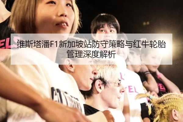 维斯塔潘F1新加坡站防守策略与红牛轮胎管理深度解析