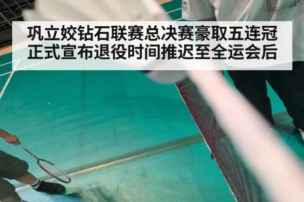 巩立姣钻石联赛总决赛豪取五连冠 正式宣布退役时间推迟至全运会后