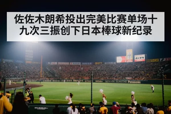 佐佐木朗希投出完美比赛单场十九次三振创下日本棒球新纪录