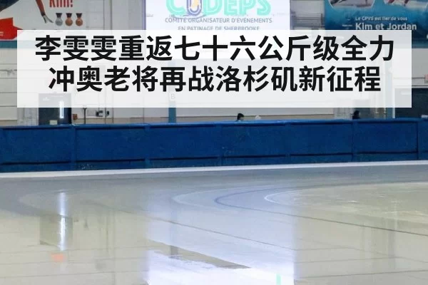 李雯雯重返七十六公斤级全力冲奥老将再战洛杉矶新征程