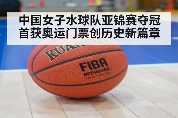 中国女子水球队亚锦赛夺冠首获奥运门票创历史新篇章