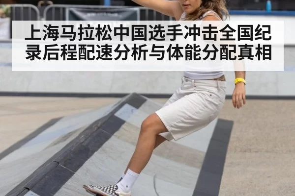上海马拉松中国选手冲击全国纪录后程配速分析与体能分配真相