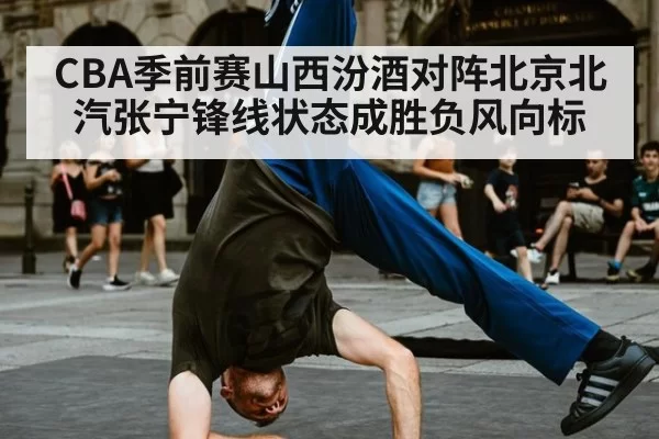 CBA季前赛山西汾酒对阵北京北汽张宁锋线状态成胜负风向标